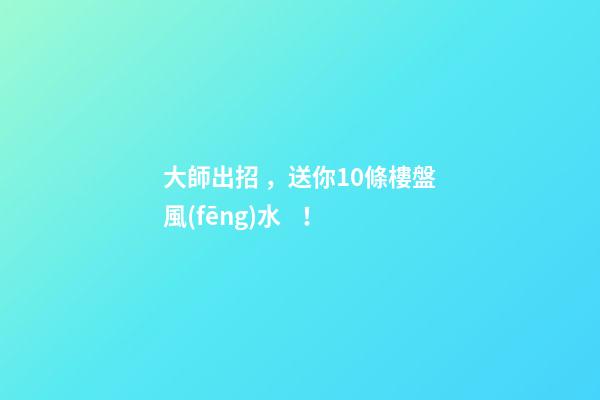大師出招，送你10條樓盤風(fēng)水！